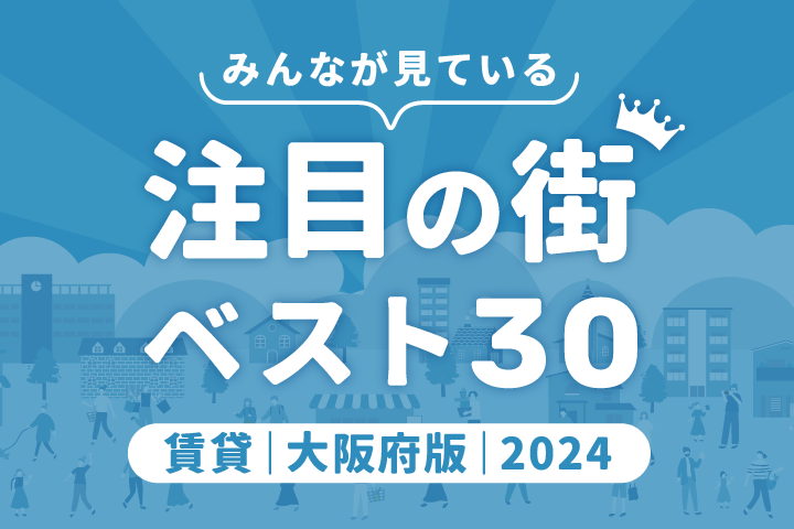 ＼みんなが見ている／注目の街ベスト30｜賃貸・大阪府版2024