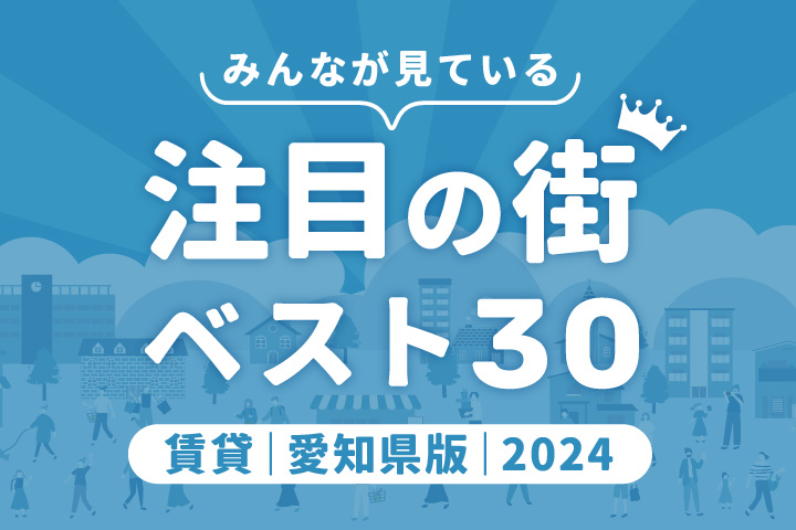 ＼みんなが見ている／注目の街ベスト30｜賃貸・愛知県版2024