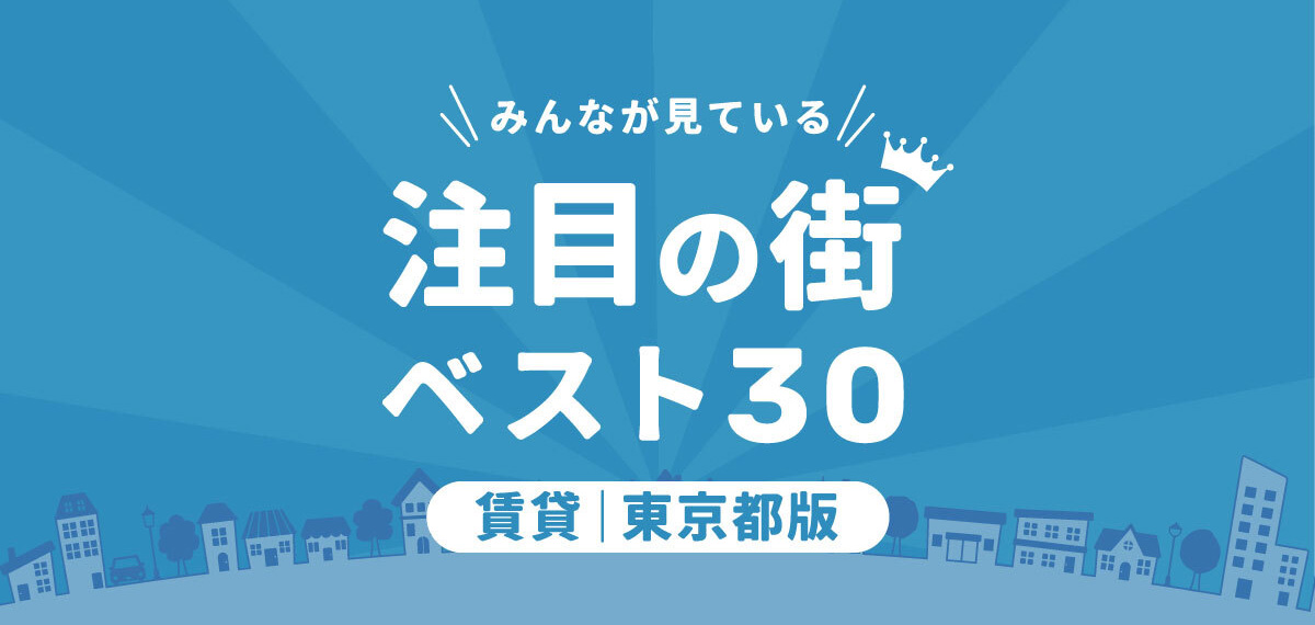 ＼みんなが見ている／注目の街ベスト30｜賃貸・東京都版ランキング