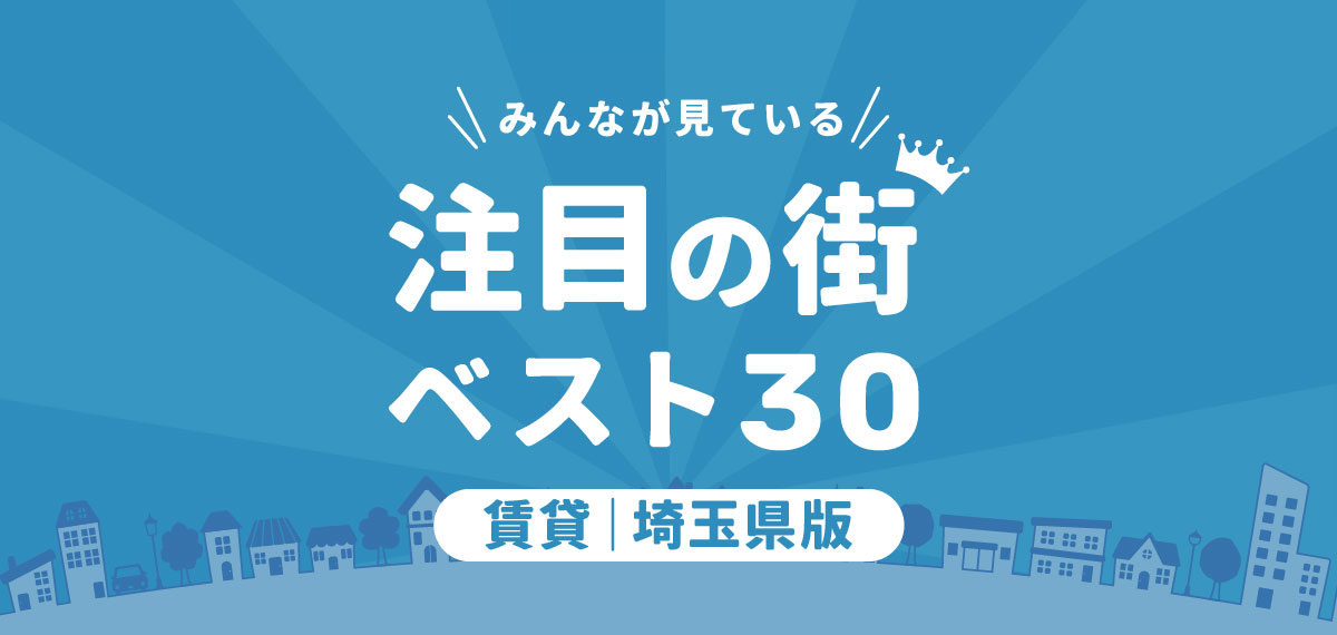 ＼みんなが見ている／注目の街ベスト30｜賃貸・埼玉県版ランキング